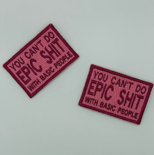 “You Can’t Do Epic Shit With Basic People” Embroidered Patch  Available in Iron-On • Sew-On • Velcro | Custom Colors