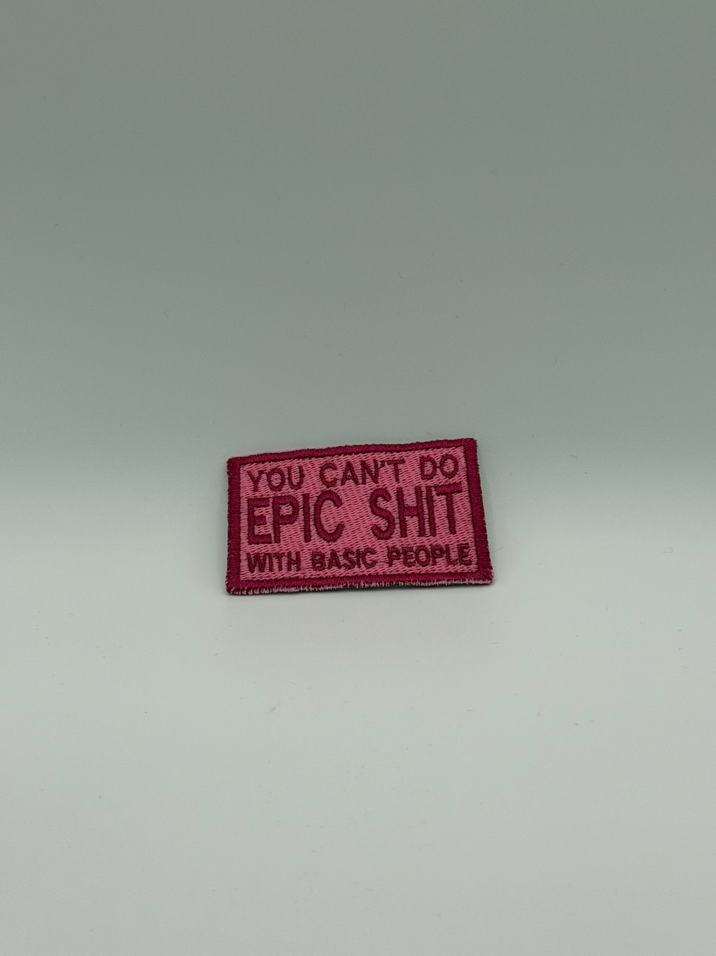 “You Can’t Do Epic Shit With Basic People” Embroidered Patch  Available in Iron-On • Sew-On • Velcro | Custom Colors
